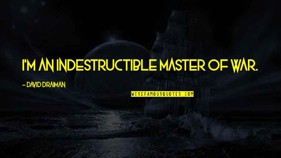 Dehaene Loodgieter Quotes By David Draiman: I'm an indestructible master of war. Dehaene Loodgieter Quotes By David Draiman: I'm an indestructible master of war.