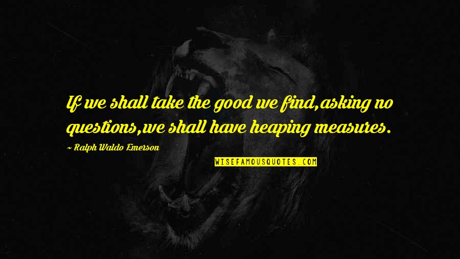 Dehanas Quotes By Ralph Waldo Emerson: If we shall take the good we find,asking Dehanas Quotes By Ralph Waldo Emerson: If we shall take the good we find,asking