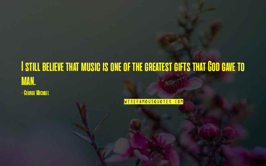 Deheza 599 Quotes By George Michael: I still believe that music is one of