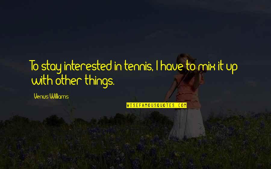 Dehkhoda Institute Quotes By Venus Williams: To stay interested in tennis, I have to Dehkhoda Institute Quotes By Venus Williams: To stay interested in tennis, I have to