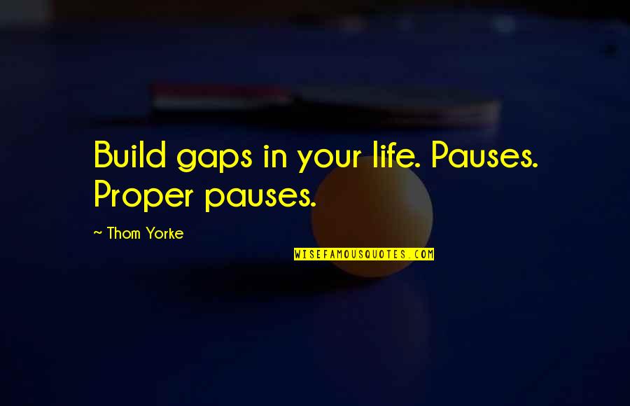 Dehkordi Md Quotes By Thom Yorke: Build gaps in your life. Pauses. Proper pauses. Dehkordi Md Quotes By Thom Yorke: Build gaps in your life. Pauses. Proper pauses.