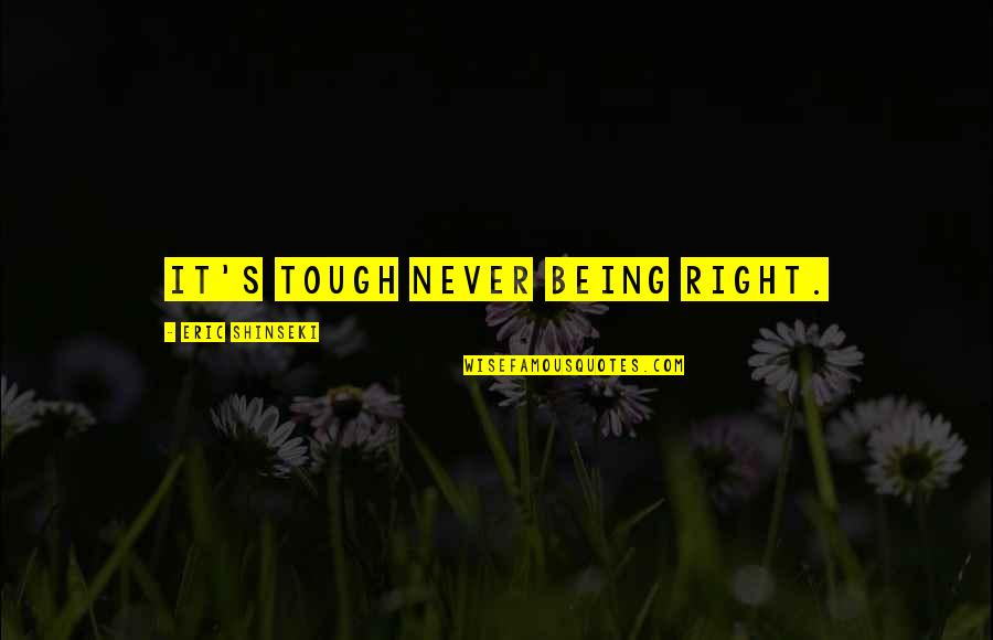 Dehlia Rebustillo Quotes By Eric Shinseki: It's tough never being right. Dehlia Rebustillo Quotes By Eric Shinseki: It's tough never being right.