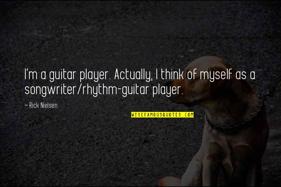 Dehortations Quotes By Rick Nielsen: I'm a guitar player. Actually, I think of