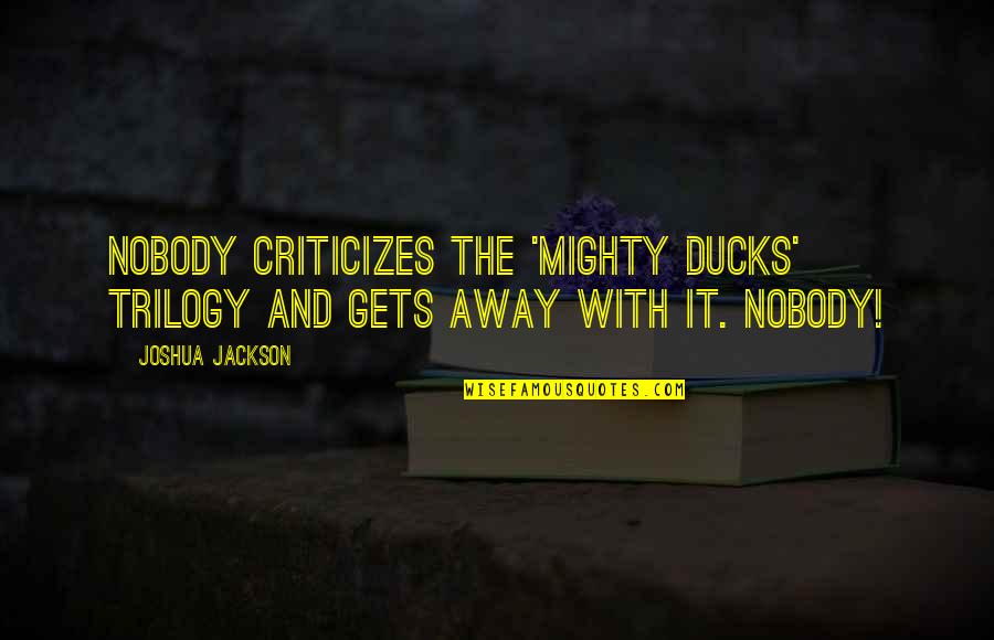 Dehumanised Quotes By Joshua Jackson: Nobody criticizes the 'Mighty Ducks' trilogy and gets
