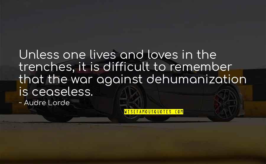 Dehumanization Quotes By Audre Lorde: Unless one lives and loves in the trenches,