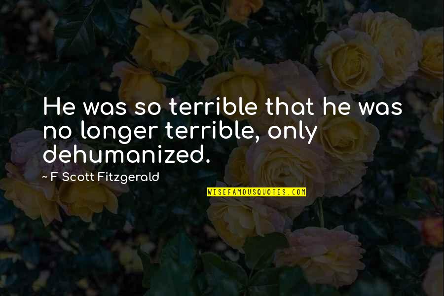 Dehumanization Quotes By F Scott Fitzgerald: He was so terrible that he was no