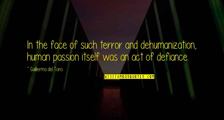 Dehumanization Quotes By Guillermo Del Toro: In the face of such terror and dehumanization,