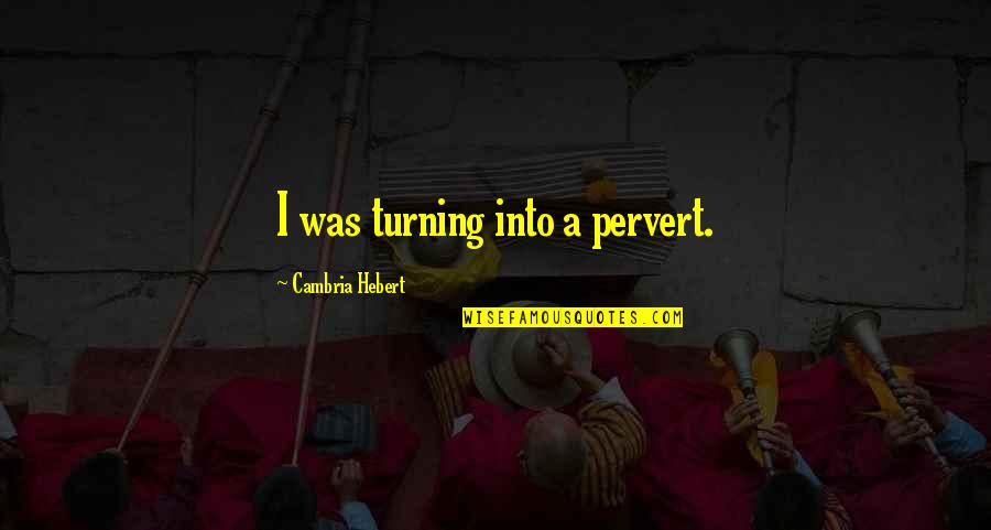 Dehumanize Quotes By Cambria Hebert: I was turning into a pervert.