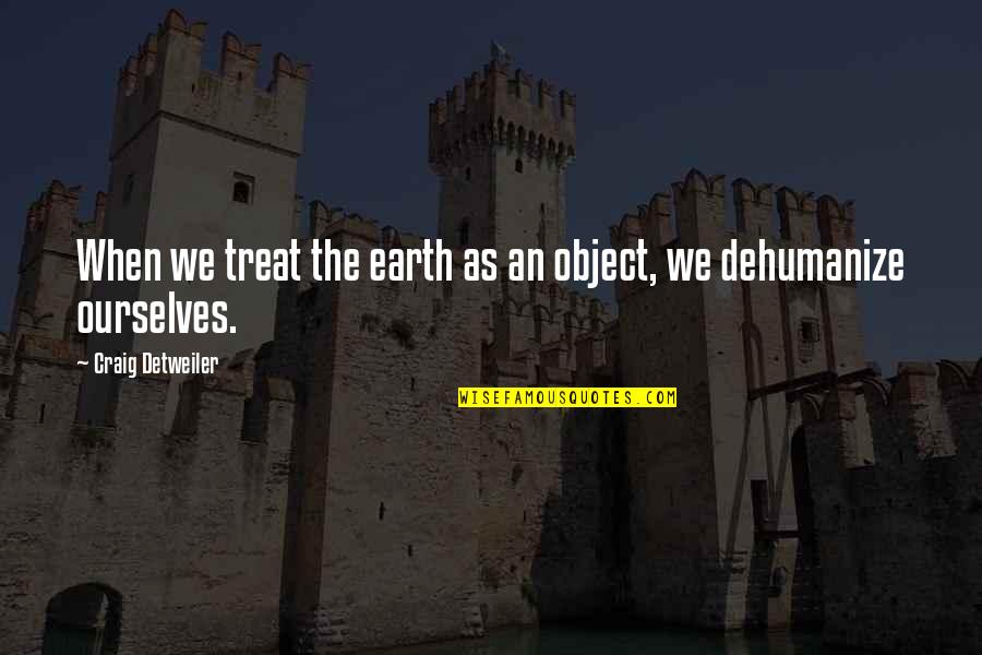 Dehumanize Quotes By Craig Detweiler: When we treat the earth as an object,