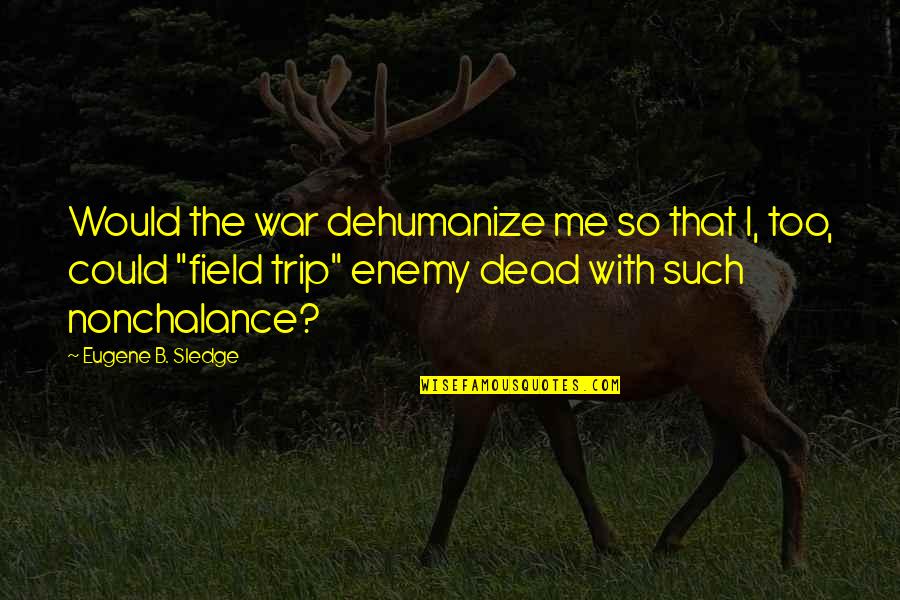 Dehumanize Quotes By Eugene B. Sledge: Would the war dehumanize me so that I,