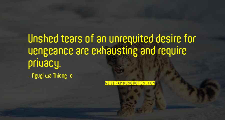 Dehumanize Quotes By Ngugi Wa Thiong'o: Unshed tears of an unrequited desire for vengeance