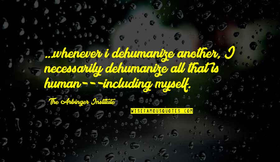 Dehumanize Quotes By The Arbinger Institute: ...whenever i dehumanize another, I necessarily dehumanize all