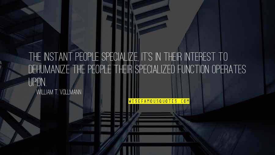Dehumanize Quotes By William T. Vollmann: The instant people specialize, it's in their interest