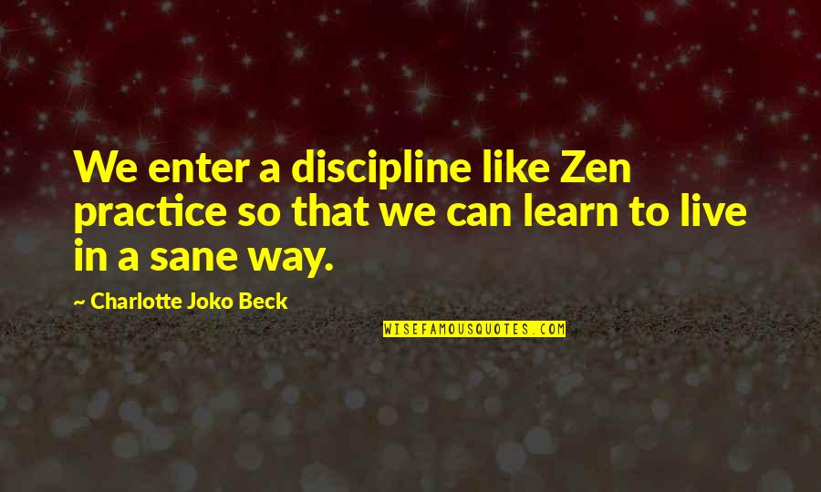 Dehumanized Quotes By Charlotte Joko Beck: We enter a discipline like Zen practice so