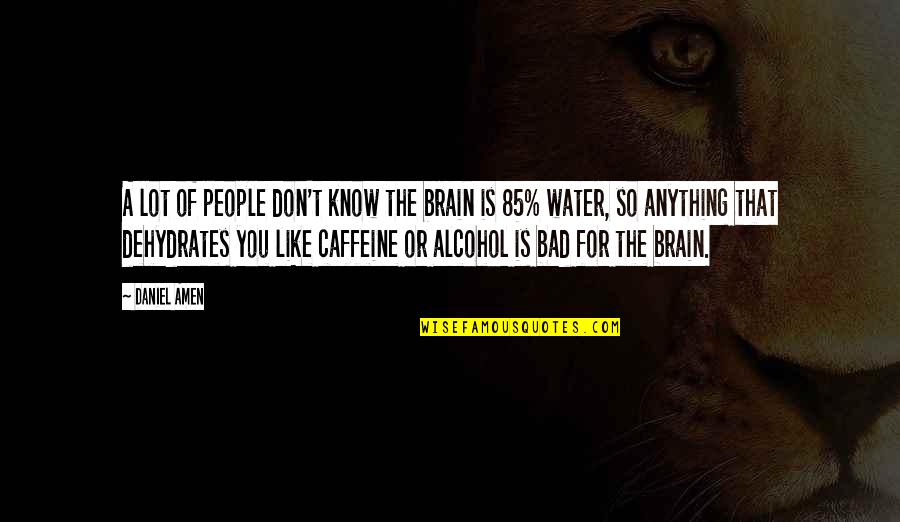 Dehydrates Quotes By Daniel Amen: A lot of people don't know the brain