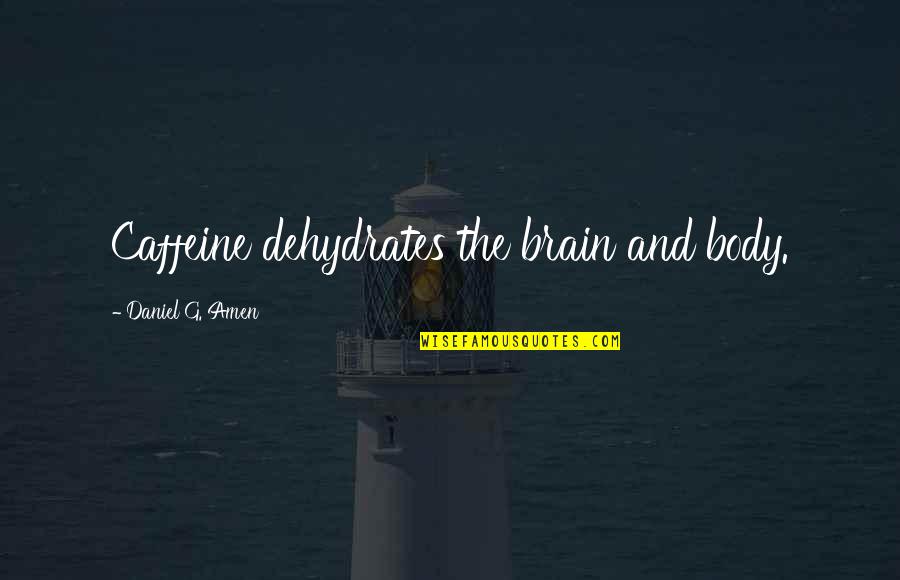 Dehydrates Quotes By Daniel G. Amen: Caffeine dehydrates the brain and body. Dehydrates Quotes By Daniel G. Amen: Caffeine dehydrates the brain and body.