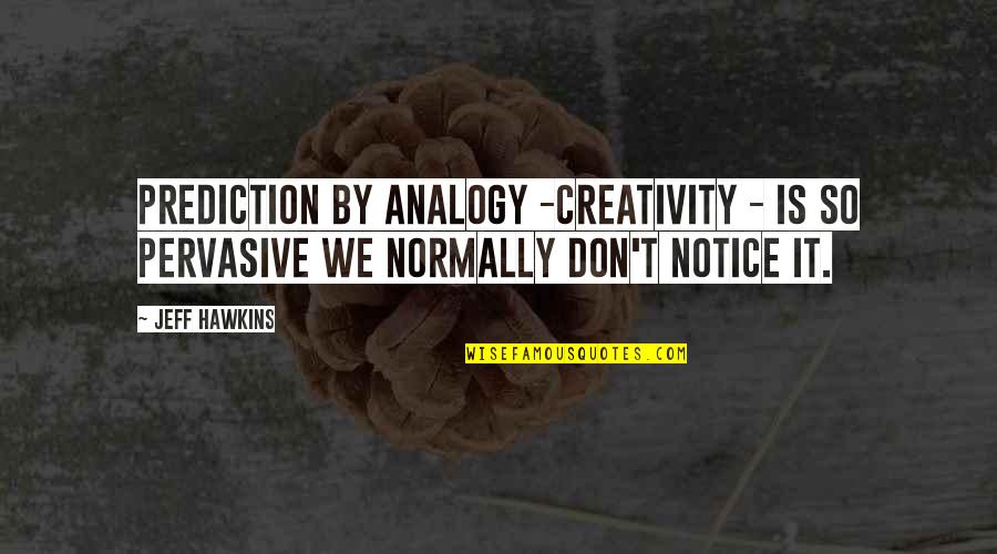 Dehydrates Quotes By Jeff Hawkins: Prediction by analogy -creativity - is so pervasive