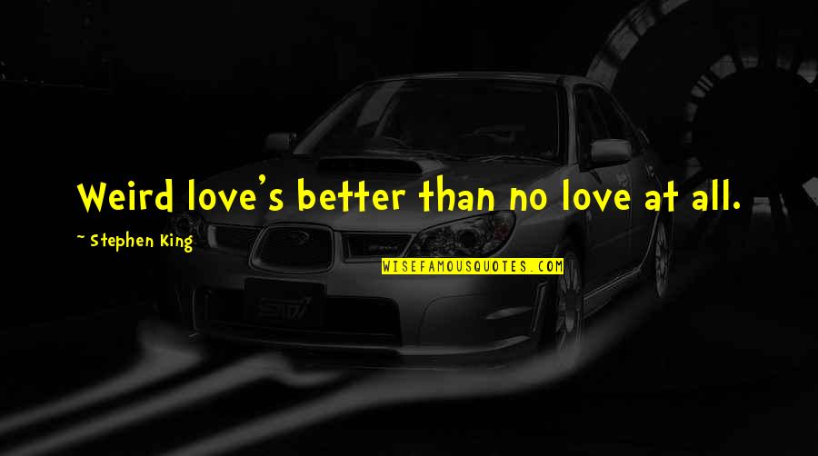 Deichmann Obuca Quotes By Stephen King: Weird love's better than no love at all. Deichmann Obuca Quotes By Stephen King: Weird love's better than no love at all.