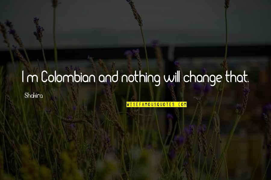 Deicides Quotes By Shakira: I'm Colombian and nothing will change that.