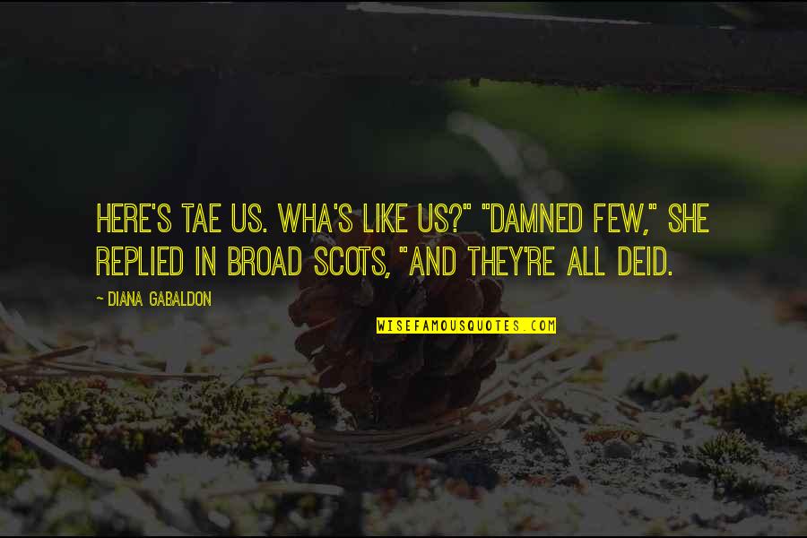 Deid Quotes By Diana Gabaldon: Here's tae us. Wha's like us?" "Damned few,"