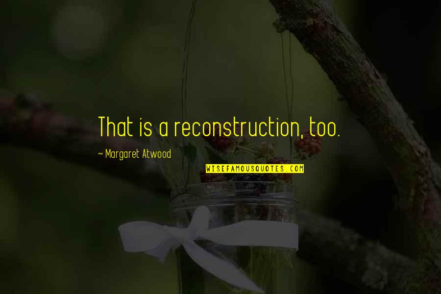 Deid Quotes By Margaret Atwood: That is a reconstruction, too. Deid Quotes By Margaret Atwood: That is a reconstruction, too.