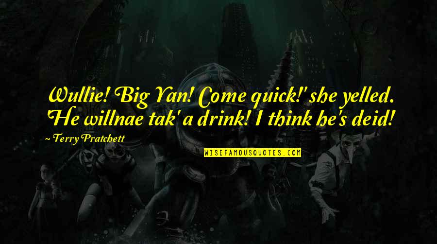 Deid Quotes By Terry Pratchett: Wullie! Big Yan! Come quick!' she yelled. 'He Deid Quotes By Terry Pratchett: Wullie! Big Yan! Come quick!' she yelled. 'He