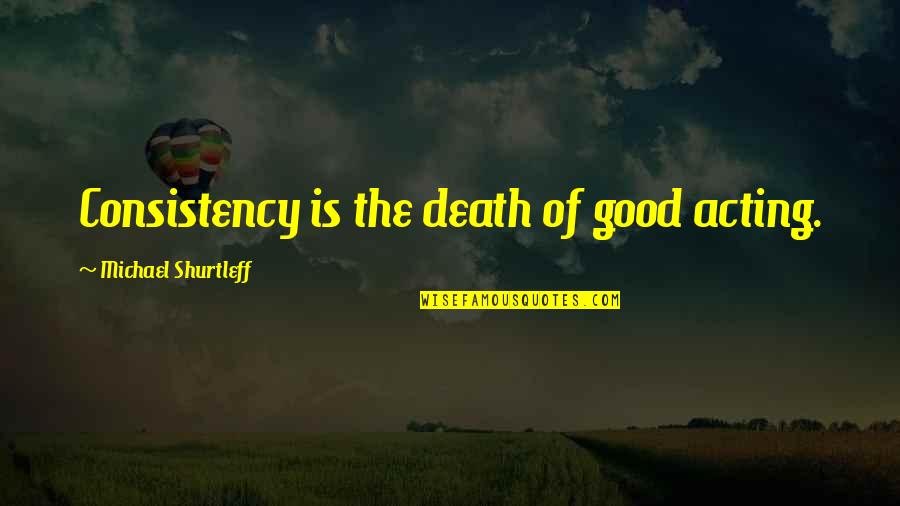 Deidad In English Quotes By Michael Shurtleff: Consistency is the death of good acting.