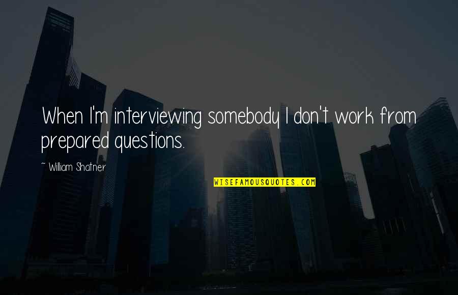 Deidara Art Quotes By William Shatner: When I'm interviewing somebody I don't work from Deidara Art Quotes By William Shatner: When I'm interviewing somebody I don't work from