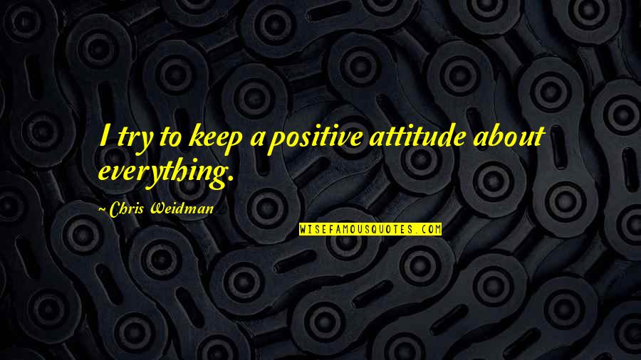 Deidara Famous Quotes By Chris Weidman: I try to keep a positive attitude about