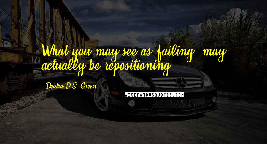 Deidra D.S. Green quotes: What you may see as failing, may actually be repositioning!