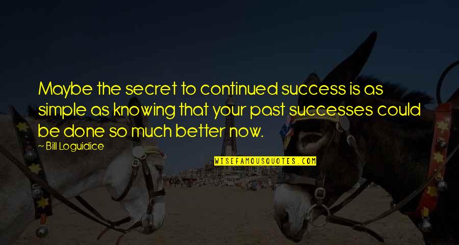 Deidre Ball Quotes By Bill Loguidice: Maybe the secret to continued success is as Deidre Ball Quotes By Bill Loguidice: Maybe the secret to continued success is as