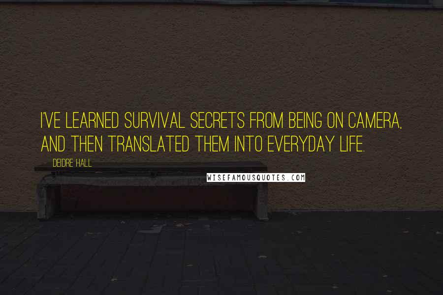 Deidre Hall quotes: I've learned survival secrets from being on camera, and then translated them into everyday life.