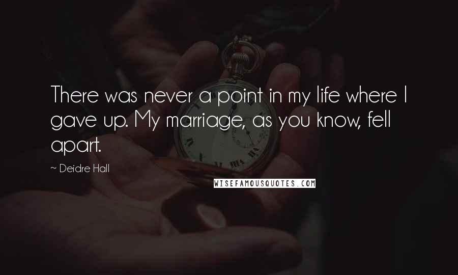 Deidre Hall quotes: There was never a point in my life where I gave up. My marriage, as you know, fell apart.