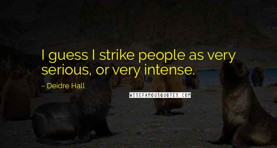 Deidre Hall quotes: I guess I strike people as very serious, or very intense.