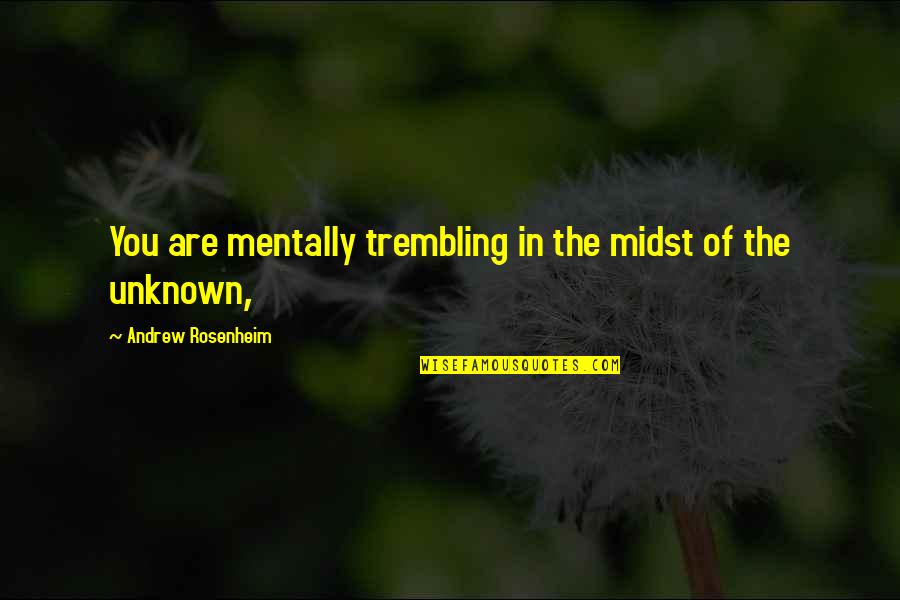 Deidre Hunt Quotes By Andrew Rosenheim: You are mentally trembling in the midst of