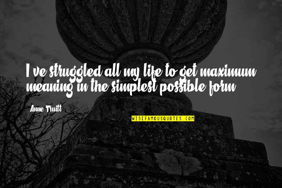Deidre Pujols Quotes By Anne Truitt: I've struggled all my life to get maximum