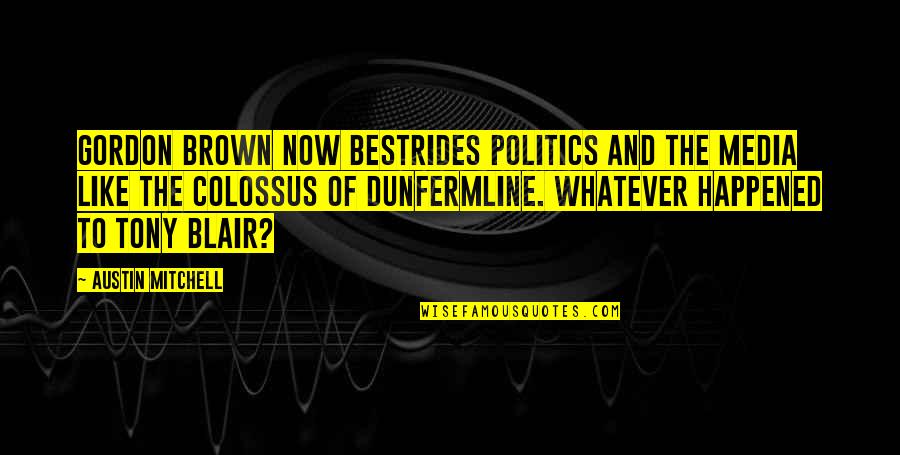 Deidre Pujols Quotes By Austin Mitchell: Gordon Brown now bestrides politics and the media Deidre Pujols Quotes By Austin Mitchell: Gordon Brown now bestrides politics and the media