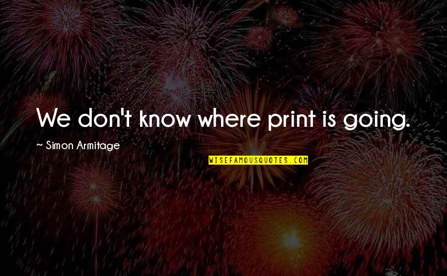 Deidre Pujols Quotes By Simon Armitage: We don't know where print is going. Deidre Pujols Quotes By Simon Armitage: We don't know where print is going.