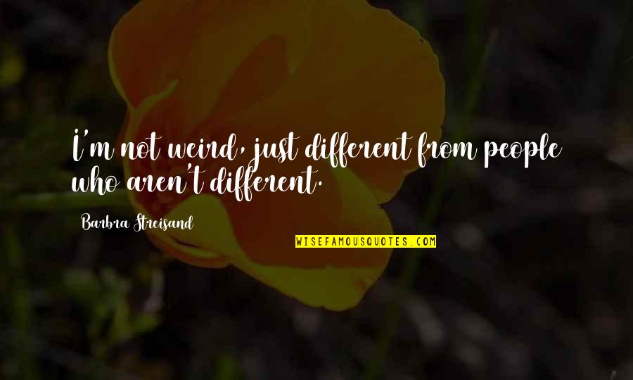 Deidre Scaramucci Quotes By Barbra Streisand: I'm not weird, just different from people who Deidre Scaramucci Quotes By Barbra Streisand: I'm not weird, just different from people who