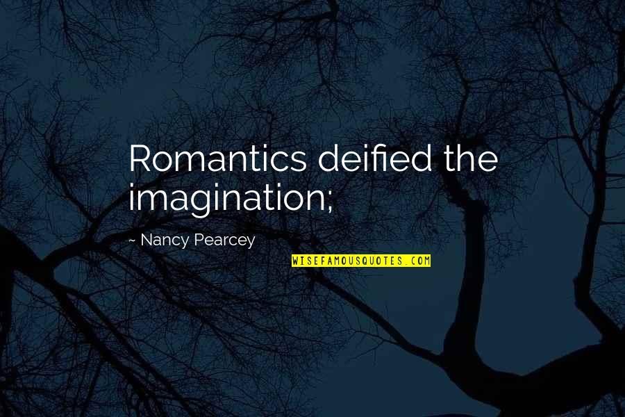 Deified Quotes By Nancy Pearcey: Romantics deified the imagination;