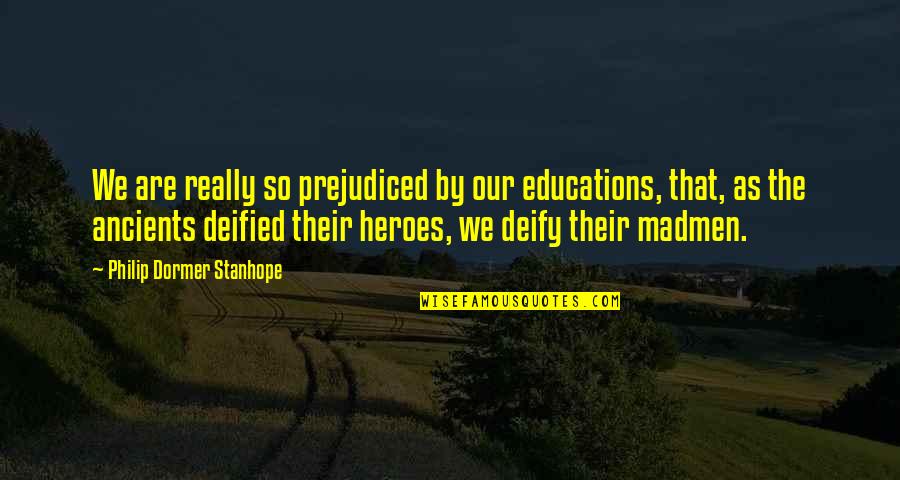 Deified Quotes By Philip Dormer Stanhope: We are really so prejudiced by our educations,