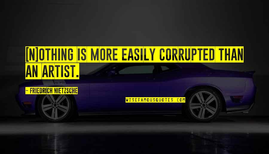 Deify Quotes By Friedrich Nietzsche: [N]othing is more easily corrupted than an artist.