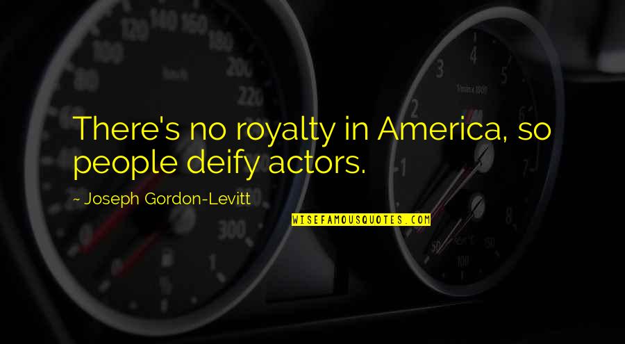 Deify Quotes By Joseph Gordon-Levitt: There's no royalty in America, so people deify