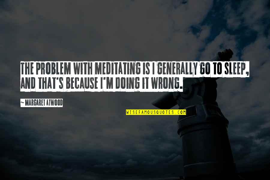 Deignan Cleage Quotes By Margaret Atwood: The problem with meditating is I generally go Deignan Cleage Quotes By Margaret Atwood: The problem with meditating is I generally go