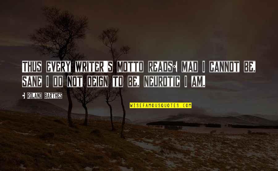 Deign'd Quotes By Roland Barthes: Thus every writer's motto reads: mad I cannot Deign'd Quotes By Roland Barthes: Thus every writer's motto reads: mad I cannot