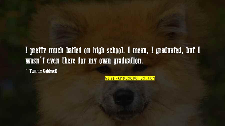 Deign'd Quotes By Tommy Caldwell: I pretty much bailed on high school. I Deign'd Quotes By Tommy Caldwell: I pretty much bailed on high school. I