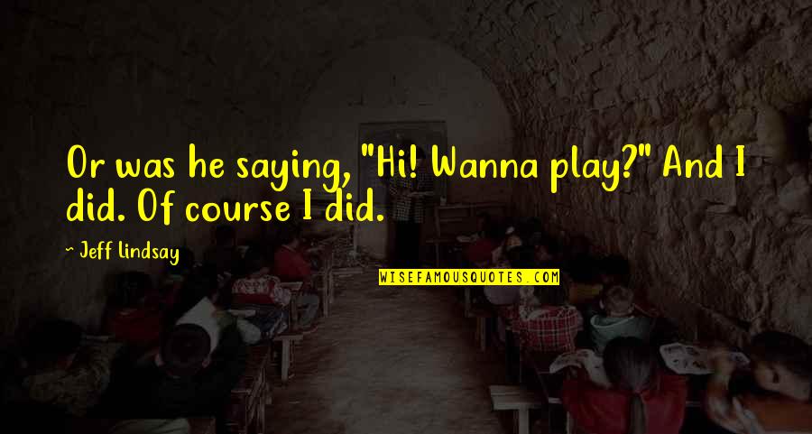 Deihls Quotes By Jeff Lindsay: Or was he saying, "Hi! Wanna play?" And
