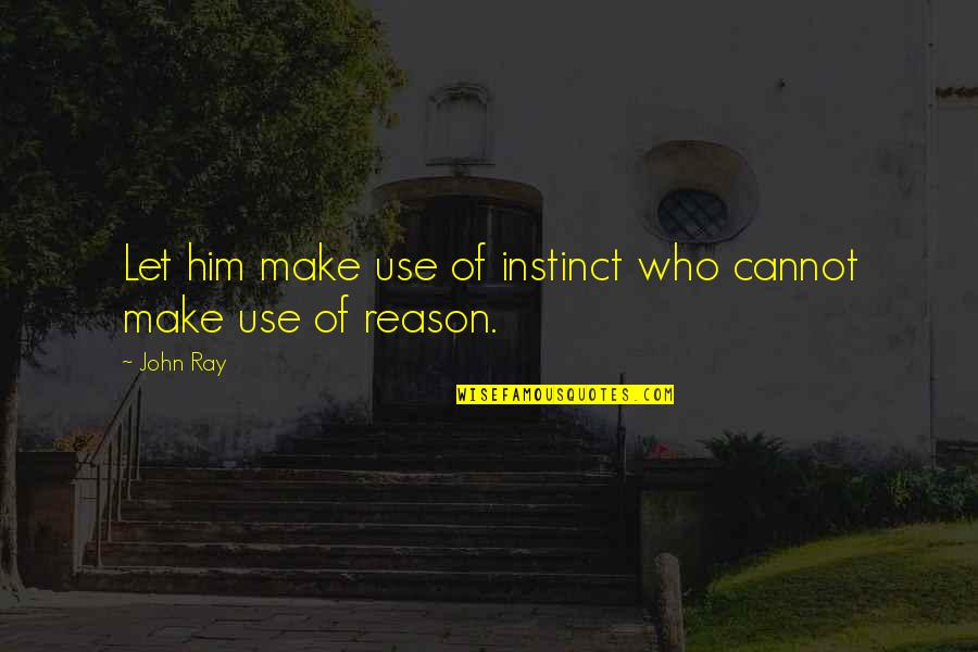 Deiira Quotes By John Ray: Let him make use of instinct who cannot