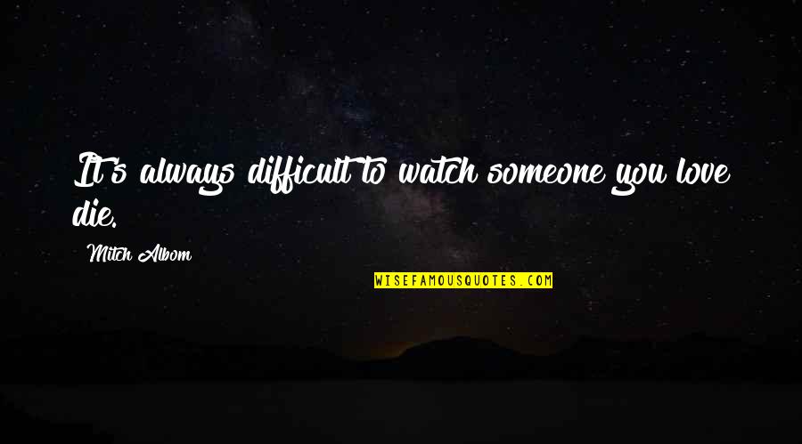 Deikman Cipo Quotes By Mitch Albom: It's always difficult to watch someone you love Deikman Cipo Quotes By Mitch Albom: It's always difficult to watch someone you love