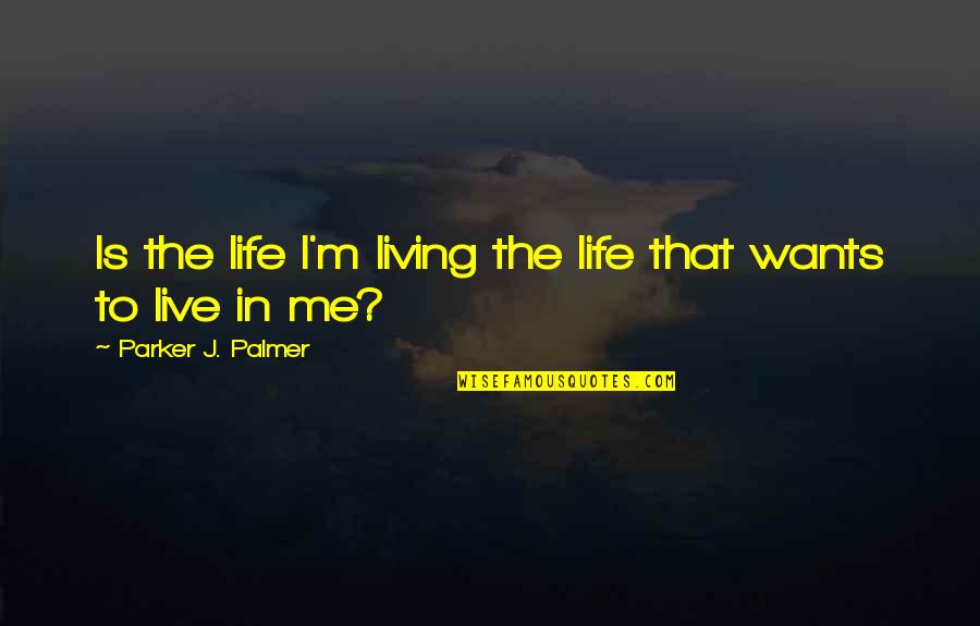 Deikman Cipo Quotes By Parker J. Palmer: Is the life I'm living the life that Deikman Cipo Quotes By Parker J. Palmer: Is the life I'm living the life that